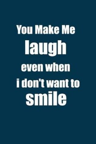 Cover of you make me laugh even when i don't want to smile.