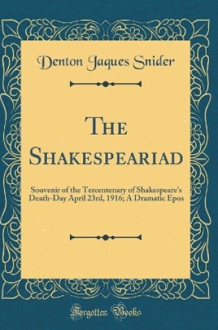 Cover of The Shakespeariad: Souvenir of the Tercentenary of Shakespeare's Death-Day April 23rd, 1916; A Dramatic Epos (Classic Reprint)