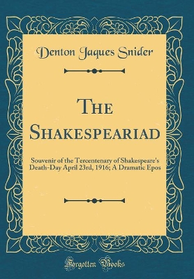 Book cover for The Shakespeariad: Souvenir of the Tercentenary of Shakespeare's Death-Day April 23rd, 1916; A Dramatic Epos (Classic Reprint)