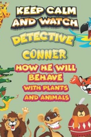 Cover of keep calm and watch detective Conner how he will behave with plant and animals