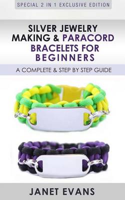 Book cover for Silver Jewelry Making & Paracord Bracelets for Beginners: A Complete & Step by Step Guide