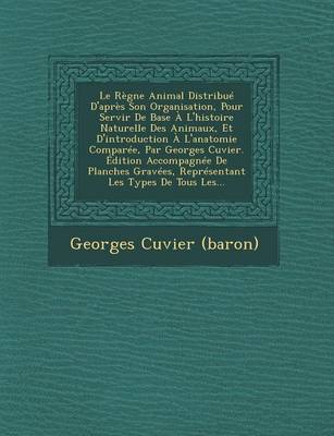 Book cover for Le Regne Animal Distribue D'Apres Son Organisation, Pour Servir de Base A L'Histoire Naturelle Des Animaux, Et D'Introduction A L'Anatomie Comparee, Par Georges Cuvier. Edition Accompagnee de Planches Gravees, Representant Les Types de Tous Les...