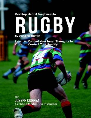 Book cover for Develop Mental Toughness In Rugby By Using Meditation: Learn to Control Your Inner Thoughts In Order to Control Your Reality