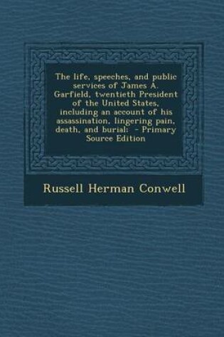 Cover of The Life, Speeches, and Public Services of James A. Garfield, Twentieth President of the United States, Including an Account of His Assassination, Lin