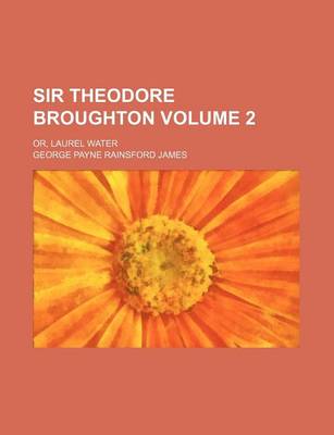 Book cover for Sir Theodore Broughton Volume 2; Or, Laurel Water