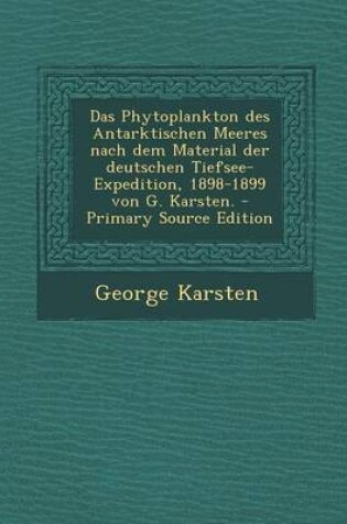 Cover of Das Phytoplankton Des Antarktischen Meeres Nach Dem Material Der Deutschen Tiefsee-Expedition, 1898-1899 Von G. Karsten. - Primary Source Edition