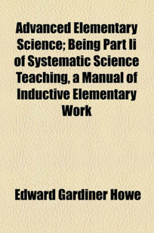 Cover of Advanced Elementary Science; Being Part II of Systematic Science Teaching, a Manual of Inductive Elementary Work
