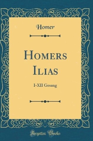Cover of Homers Ilias: I-XII Gesang (Classic Reprint)