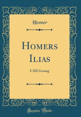 Book cover for Homers Ilias: I-XII Gesang (Classic Reprint)