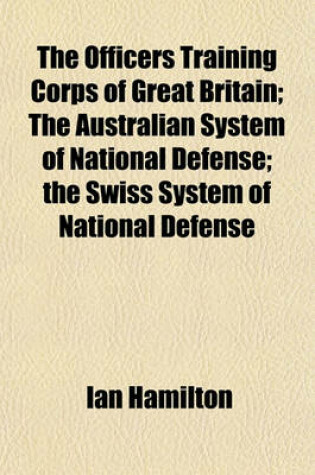 Cover of The Officers Training Corps of Great Britain; The Australian System of National Defense; The Swiss System of National Defense