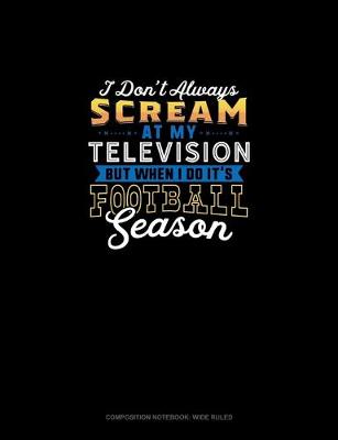 Book cover for I Don't Always Scream At My Television But When I Do It's Football Season