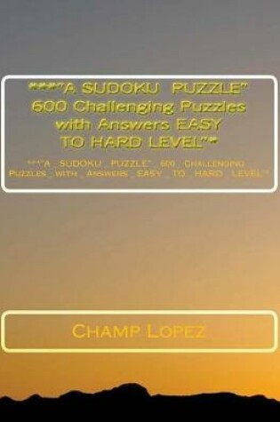 Cover of ***"A SUDOKU PUZZLE" 600 Challenging Puzzles with Answers EASY TO HARD LEVEL"*