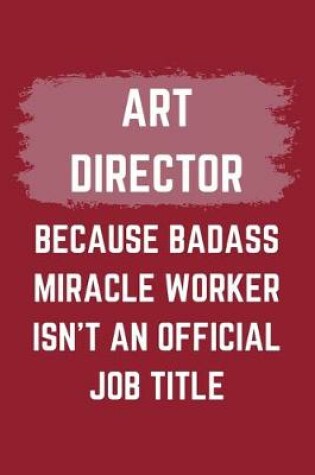 Cover of Art Director Because Badass Miracle Worker Isn't An Official Job Title