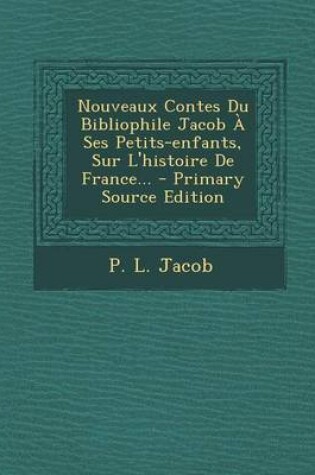 Cover of Nouveaux Contes Du Bibliophile Jacob a Ses Petits-Enfants, Sur L'Histoire de France...