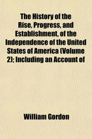Cover of The History of the Rise, Progress, and Establishment, of the Independence of the United States of America (Volume 2); Including an Account of