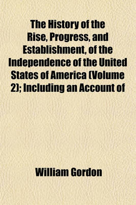 Book cover for The History of the Rise, Progress, and Establishment, of the Independence of the United States of America (Volume 2); Including an Account of