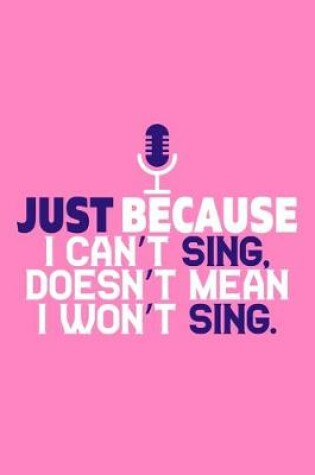 Cover of Just Because I Can't Sing Doesn't Mean I Won't Sing.