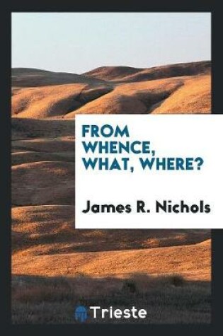 Cover of From Whence, What, Where?