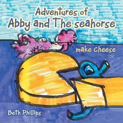 Book cover for Adventures of Abby and the Seahorse Make Cheese