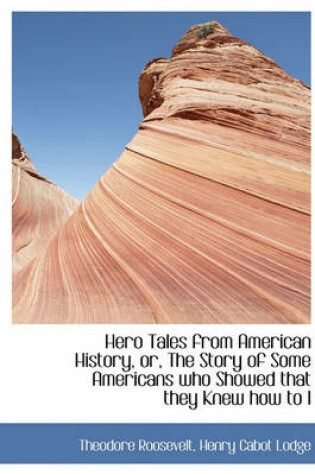 Cover of Hero Tales from American History, Or, the Story of Some Americans Who Showed That They Knew How to L