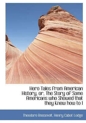 Book cover for Hero Tales from American History, Or, the Story of Some Americans Who Showed That They Knew How to L