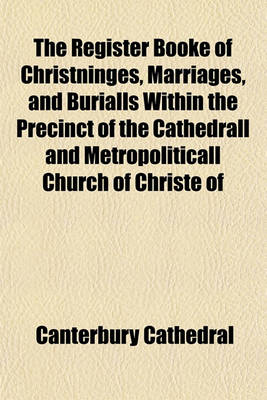 Book cover for The Register Booke of Christninges, Marriages, and Burialls Within the Precinct of the Cathedrall and Metropoliticall Church of Christe of