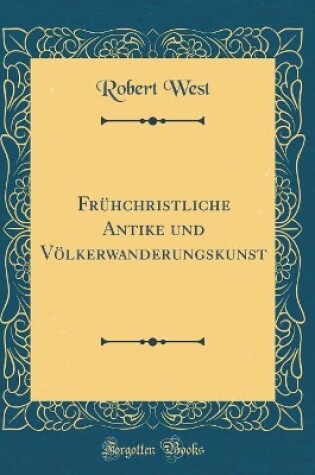 Cover of Frühchristliche Antike und Völkerwanderungskunst (Classic Reprint)