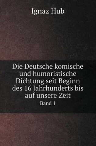 Cover of Die Deutsche komische und humoristische Dichtung seit Beginn des 16 Jahrhunderts bis auf unsere Zeit Band 1