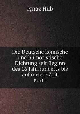 Book cover for Die Deutsche komische und humoristische Dichtung seit Beginn des 16 Jahrhunderts bis auf unsere Zeit Band 1