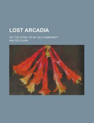 Book cover for Lost Arcadia; Or, the Story of My Old Community