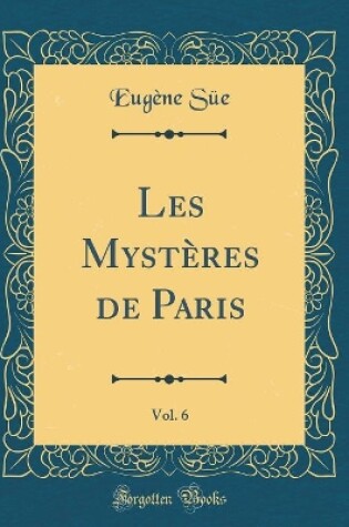 Cover of Les Mystères de Paris, Vol. 6 (Classic Reprint)