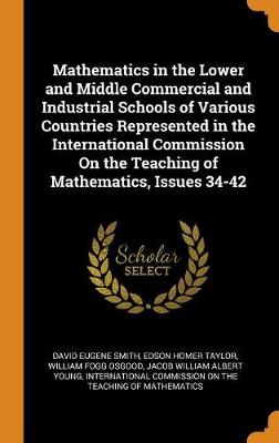 Book cover for Mathematics in the Lower and Middle Commercial and Industrial Schools of Various Countries Represented in the International Commission on the Teaching of Mathematics, Issues 34-42
