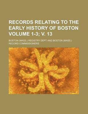 Book cover for Records Relating to the Early History of Boston Volume 1-3; V. 13