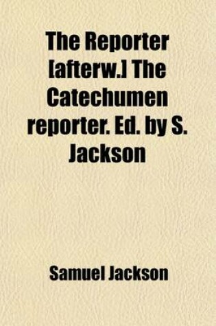 Cover of The Reporter [Afterw.] the Catechumen Reporter. Ed. by S. Jackson