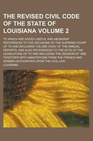 Cover of The Revised Civil Code of the State of Louisiana; To Which Are Added Useful and Abundant References to the Decisions of the Supreme Court Up to and in