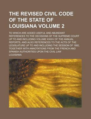 Book cover for The Revised Civil Code of the State of Louisiana; To Which Are Added Useful and Abundant References to the Decisions of the Supreme Court Up to and in