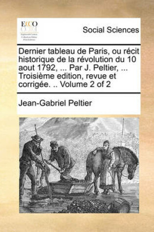 Cover of Dernier Tableau de Paris, Ou Recit Historique de La Revolution Du 10 Aout 1792, ... Par J. Peltier, ... Troisieme Edition, Revue Et Corrigee. .. Volume 2 of 2
