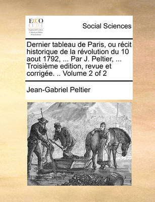 Book cover for Dernier Tableau de Paris, Ou Recit Historique de La Revolution Du 10 Aout 1792, ... Par J. Peltier, ... Troisieme Edition, Revue Et Corrigee. .. Volume 2 of 2