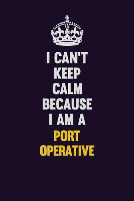 Book cover for I Can't Keep Calm Because I Am A Port Operative