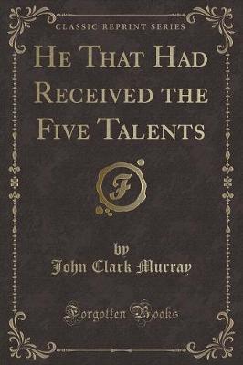 Book cover for He That Had Received the Five Talents (Classic Reprint)