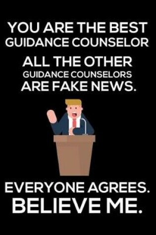 Cover of You Are The Best Guidance Counselor All The Other Guidance Counselors Are Fake News. Everyone Agrees. Believe Me.