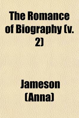 Book cover for The Romance of Biography (Volume 2); Or, Memoirs of Women Loved and Celebrated by Poets, from the Days of the Troubadours to the Present Age a Series of Anecdotes Intended to Illustrate the Influence Which Female Beauty and Virtue Have Exercised Over the Chara