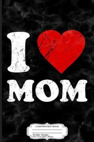 Cover of Distressed I Love Mom Composition Notebook