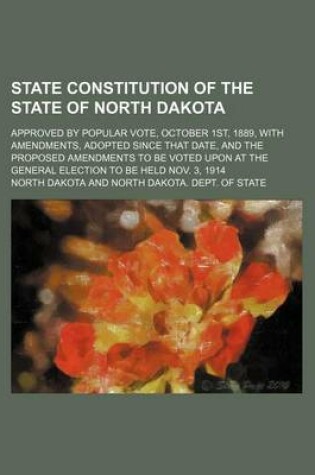 Cover of State Constitution of the State of North Dakota; Approved by Popular Vote, October 1st, 1889, with Amendments, Adopted Since That Date, and the Proposed Amendments to Be Voted Upon at the General Election to Be Held Nov. 3, 1914