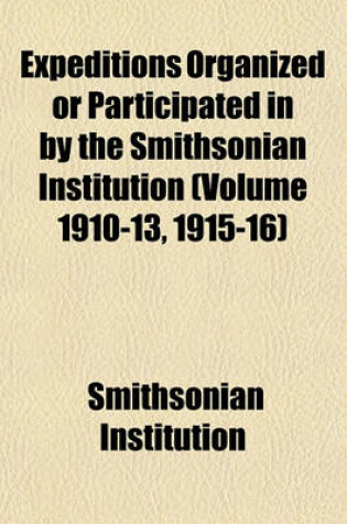 Cover of Expeditions Organized or Participated in by the Smithsonian Institution (Volume 1910-13, 1915-16)