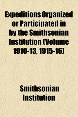 Book cover for Expeditions Organized or Participated in by the Smithsonian Institution (Volume 1910-13, 1915-16)