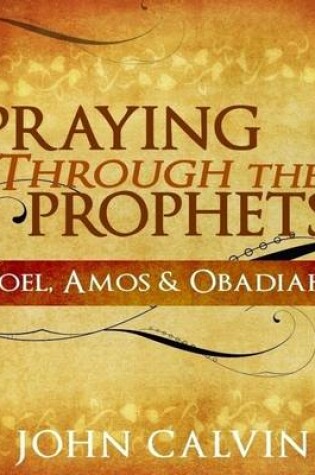 Cover of Praying Through the Prophets - Joel, Amos & Obadiah