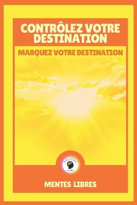 Book cover for Controlez Votre Destination - Marquez Votre Destination