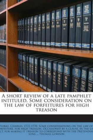 Cover of A Short Review of a Late Pamphlet Intituled, Some Consideration on the Law of Forfeitures for High Treason