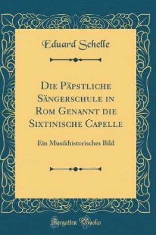 Cover of Die Papstliche Sangerschule in ROM Genannt Die Sixtinische Capelle